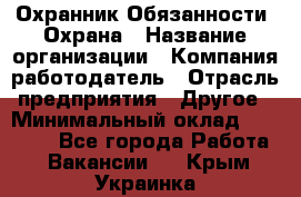 Охранник Обязанности: Охрана › Название организации ­ Компания-работодатель › Отрасль предприятия ­ Другое › Минимальный оклад ­ 18 000 - Все города Работа » Вакансии   . Крым,Украинка